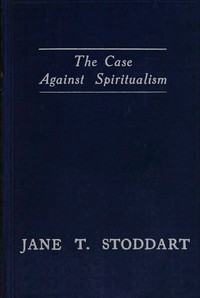 The case against spiritualism by Jane T. Stoddart