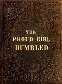 The proud girl humbled, or the two school-mates : $b For little boys and girls by Mrs. (Mary) Hughs
