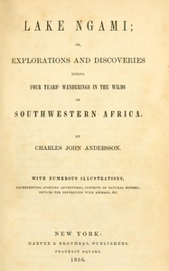 Lake Ngami : $b or, Explorations and discoveries during four years' wanderings in the wilds of southwestern Africa by Charles John Andersson