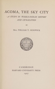 Ácoma, the sky city : $b A study in Pueblo-Indian history and civilization by William T. Sedgwick
