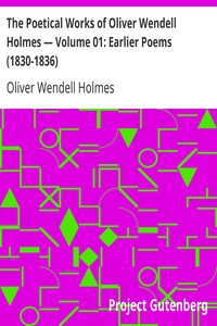 The Poetical Works of Oliver Wendell Holmes — Volume 01: Earlier Poems (1830-1836) by Oliver Wendell Holmes