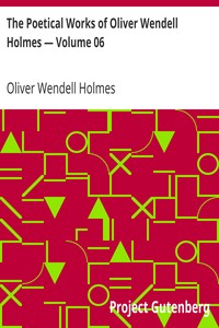 The Poetical Works of Oliver Wendell Holmes — Volume 06
Poems from the Breakfast Table Series by Oliver Wendell Holmes