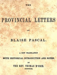 The provincial letters of Blaise Pascal : $b A new translation, with historical introduction and notes, by the Rev. Thomas M'Crie by Blaise Pascal