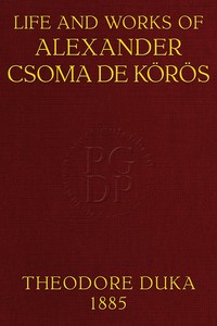 Life and works of Alexander Csoma de Körös : $b A biography compiled chiefly from hitherto unpublished data by Tivadar Duka
