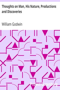 Thoughts on Man, His Nature, Productions and Discoveries
Interspersed with Some Particulars Respecting the Author by William Godwin