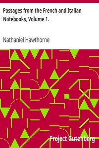 Passages from the French and Italian Notebooks, Volume 1. by Nathaniel Hawthorne