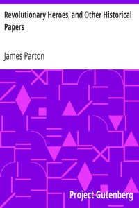 Revolutionary Heroes, and Other Historical Papers by James Parton