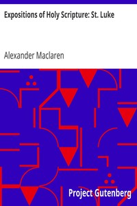 Expositions of Holy Scripture: St. Luke by Alexander Maclaren