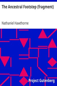 The Ancestral Footstep (fragment)
Outlines of an English Romance by Nathaniel Hawthorne