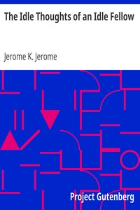 The Idle Thoughts of an Idle Fellow by Jerome K. (Jerome Klapka) Jerome