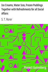Ice Creams, Water Ices, Frozen Puddings Together with Refreshments for all Social Affairs by S. T. Rorer
