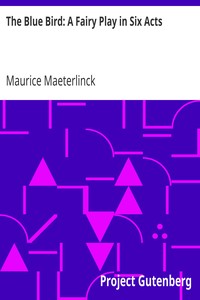 The Blue Bird: A Fairy Play in Six Acts by Maurice Maeterlinck
