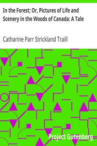In the Forest; Or, Pictures of Life and Scenery in the Woods of Canada: A Tale by Catharine Parr Strickland Traill