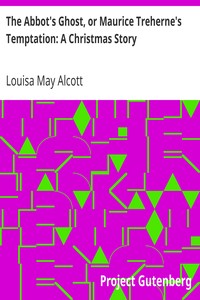 The Abbot's Ghost, or Maurice Treherne's Temptation: A Christmas Story by Louisa May Alcott