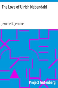 The Love of Ulrich Nebendahl by Jerome K. (Jerome Klapka) Jerome
