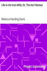 Life in the Iron-Mills; Or, The Korl Woman by Rebecca Harding Davis
