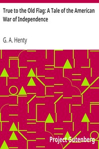 True to the Old Flag: A Tale of the American War of Independence by G. A. (George Alfred) Henty
