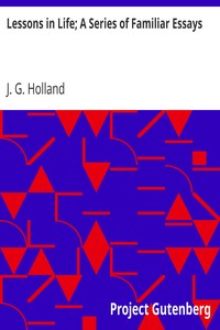 Lessons in Life; A Series of Familiar Essays by J. G. (Josiah Gilbert) Holland