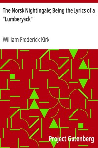 The Norsk Nightingale; Being the Lyrics of a "Lumberyack" by William Frederick Kirk