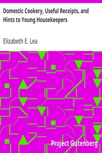 Domestic Cookery, Useful Receipts, and Hints to Young Housekeepers by Elizabeth E. (Elizabeth Ellicott) Lea