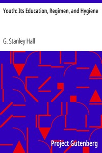 Youth: Its Education, Regimen, and Hygiene by G. Stanley (Granville Stanley) Hall
