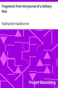 Fragments from the Journal of a Solitary Man
(From: "The Doliver Romance and Other Pieces: Tales and Sketches") by Nathaniel Hawthorne
