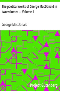 The poetical works of George MacDonald in two volumes — Volume 1 by George MacDonald