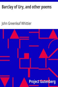 Barclay of Ury, and other poems
Part 3 From Volume I of The Works of John Greenleaf Whittier by John Greenleaf Whittier