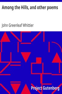 Among the Hills, and other poems
Part 5 From Volume I of The Works of John Greenleaf Whittier by John Greenleaf Whittier