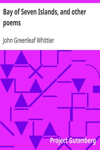 Bay of Seven Islands, and other poems
Part 7 From Volume I of The Works of John Greenleaf Whittier by John Greenleaf Whittier