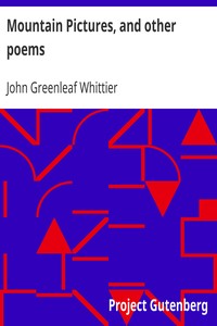 Mountain Pictures, and other poems
Part 2 From Volume II of The Works of John Greenleaf Whittier by John Greenleaf Whittier