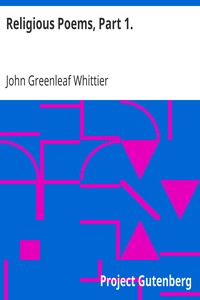 Religious Poems, Part 1.
Part 5 From Volume II of The Works of John Greenleaf Whittier by John Greenleaf Whittier
