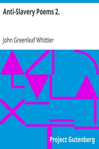 Anti-Slavery Poems 2.
Part 2 From Volume III of The Works of John Greenleaf Whittier by John Greenleaf Whittier