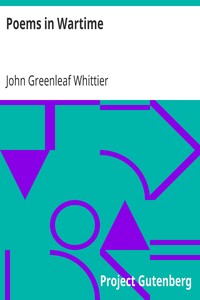 Poems in Wartime
Part 4 From Volume III of The Works of John Greenleaf Whittier by John Greenleaf Whittier