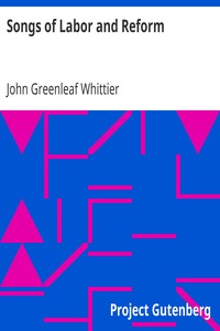 Songs of Labor and Reform
Part 5 From Volume III of The Works of John Greenleaf Whittier by John Greenleaf Whittier