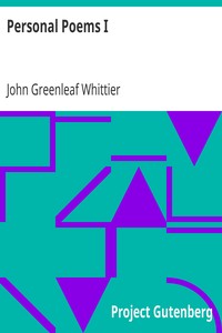 Personal Poems I
Part 1 from Volume IV of The Works of John Greenleaf Whittier by John Greenleaf Whittier