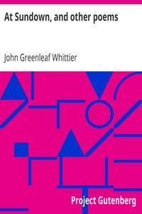 At Sundown, and other poems
Part 5 from Volume IV of The Works of John Greenleaf Whittier by John Greenleaf Whittier