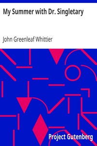 My Summer with Dr. Singletary
Part 2 from Volume V of The Works of John Greenleaf Whittier by John Greenleaf Whittier