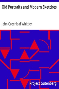 Old Portraits and Modern Sketches
Part 1 from Volume VI of The Works of John Greenleaf Whittier by John Greenleaf Whittier