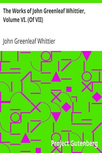 The Works of John Greenleaf Whittier, Volume VI. (Of VII)
Old Portraits and Modern Sketches, Plus Personal Sketches and Tributes and Historical Papers by John Greenleaf Whittier