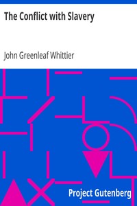 The Conflict with Slavery
Part 1 from The Works of John Greenleaf Whittier, Volume VII by John Greenleaf Whittier