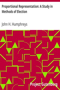 Proportional Representation: A Study in Methods of Election by John H. Humphreys