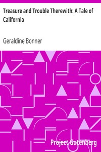 Treasure and Trouble Therewith: A Tale of California by Geraldine Bonner