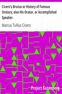 Cicero's Brutus or History of Famous Orators; also His Orator, or Accomplished Speaker. by Marcus Tullius Cicero