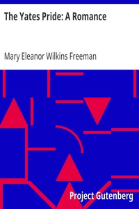 The Yates Pride: A Romance by Mary Eleanor Wilkins Freeman