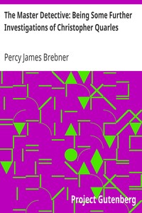 The Master Detective: Being Some Further Investigations of Christopher Quarles by Percy James Brebner