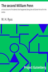 The second William Penn : $b a true account of incidents that happened along the old Sante Fe trail in the sixties by W. H. (William Henry) Ryus