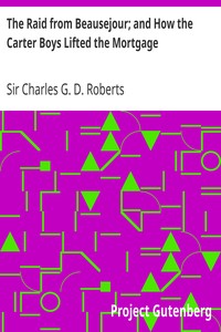 The Raid from Beausejour; and How the Carter Boys Lifted the Mortgage
Two Stories of Acadie by Charles G. D. Roberts
