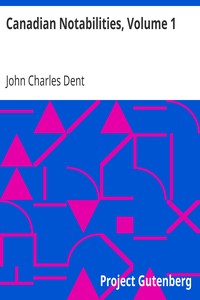 Canadian Notabilities, Volume 1 by John Charles Dent