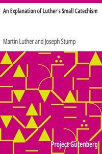 An Explanation of Luther's Small Catechism by Martin Luther
